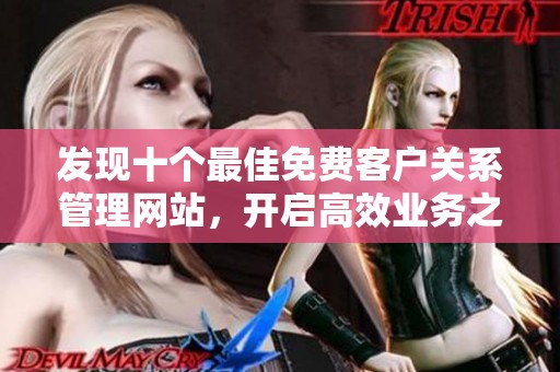 发现十个最佳免费客户关系管理网站，开启高效业务之路