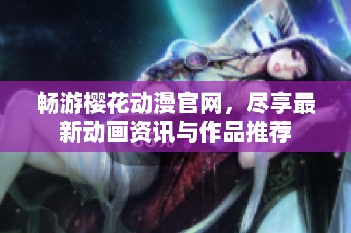 畅游樱花动漫官网，尽享最新动画资讯与作品推荐