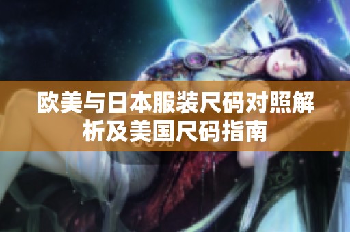 欧美与日本服装尺码对照解析及美国尺码指南