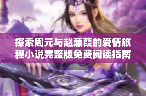 探索周元与赵蒹葭的爱情旅程小说完整版免费阅读指南