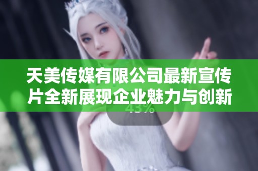 天美传媒有限公司最新宣传片全新展现企业魅力与创新精神