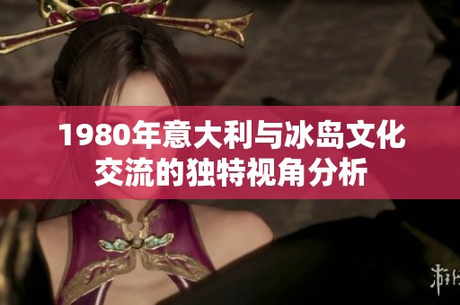 1980年意大利与冰岛文化交流的独特视角分析