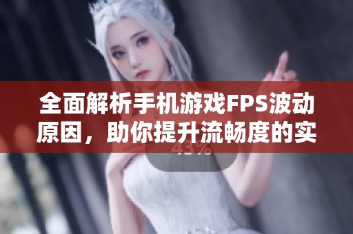 全面解析手机游戏FPS波动原因，助你提升流畅度的实用攻略