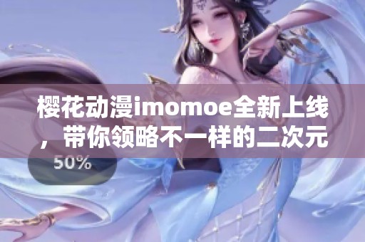 樱花动漫imomoe全新上线，带你领略不一样的二次元世界