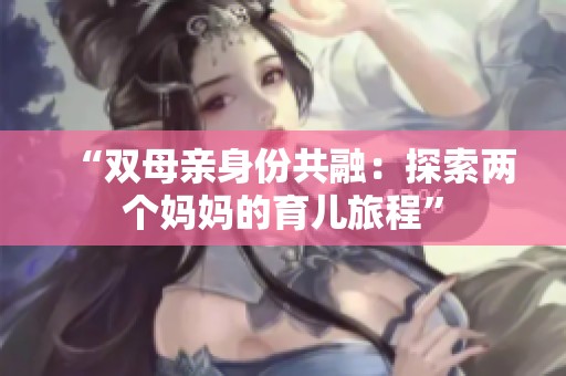 “双母亲身份共融：探索两个妈妈的育儿旅程”