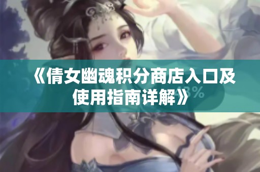 《倩女幽魂积分商店入口及使用指南详解》