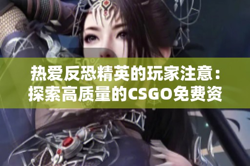 热爱反恐精英的玩家注意：探索高质量的CSGO免费资源分享