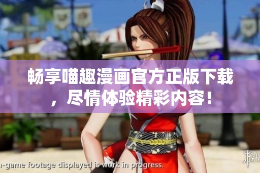 畅享喵趣漫画官方正版下载，尽情体验精彩内容！
