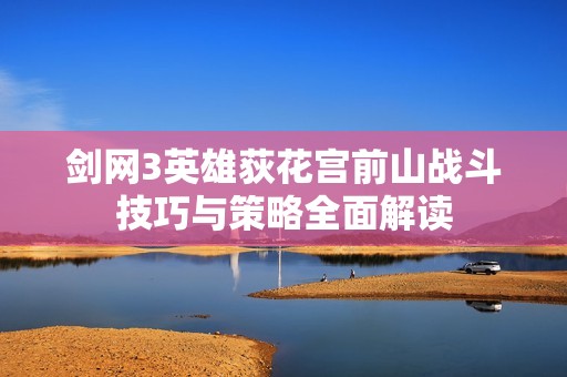 剑网3英雄荻花宫前山战斗技巧与策略全面解读