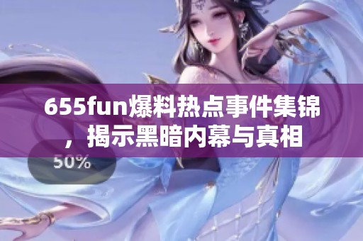 655fun爆料热点事件集锦，揭示黑暗内幕与真相