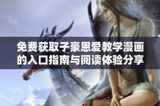 免费获取子豪恩爱教学漫画的入口指南与阅读体验分享