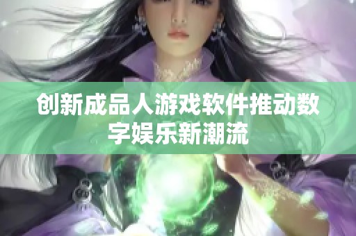 创新成品人游戏软件推动数字娱乐新潮流