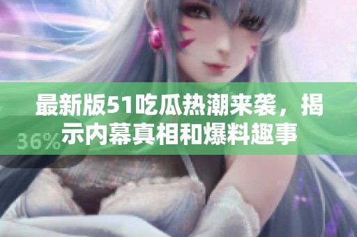 最新版51吃瓜热潮来袭，揭示内幕真相和爆料趣事