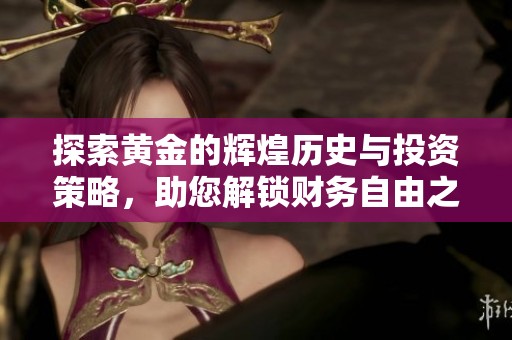 探索黄金的辉煌历史与投资策略，助您解锁财务自由之路