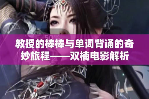 教授的棒棒与单词背诵的奇妙旅程——双楠电影解析