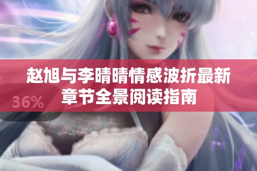 赵旭与李晴晴情感波折最新章节全景阅读指南