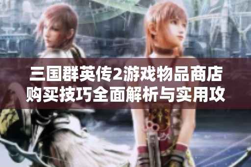 三国群英传2游戏物品商店购买技巧全面解析与实用攻略分享