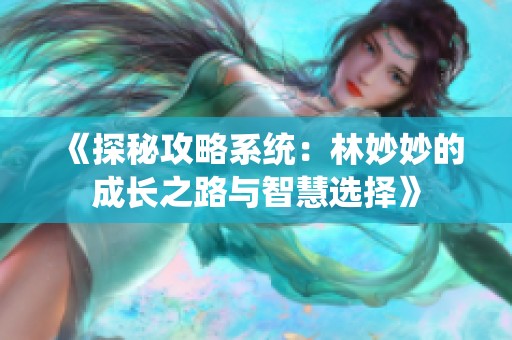 《探秘攻略系统：林妙妙的成长之路与智慧选择》