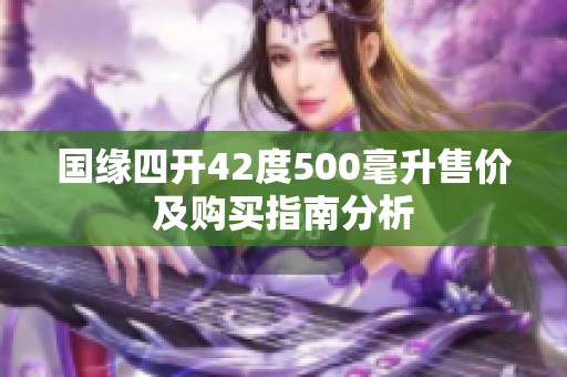 国缘四开42度500毫升售价及购买指南分析
