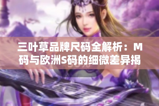 三叶草品牌尺码全解析：M码与欧洲S码的细微差异揭秘