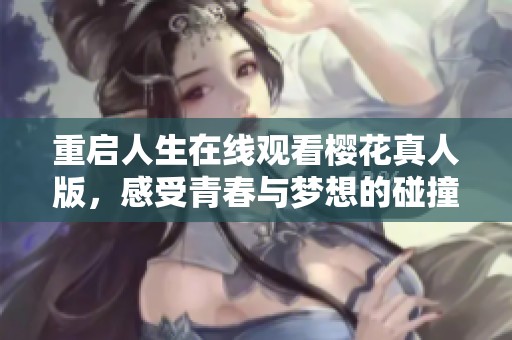 重启人生在线观看樱花真人版，感受青春与梦想的碰撞与重生
