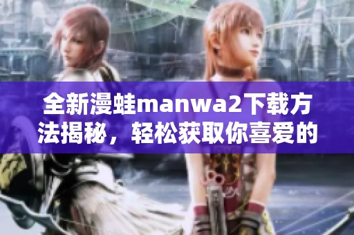 全新漫蛙manwa2下载方法揭秘，轻松获取你喜爱的漫画资源