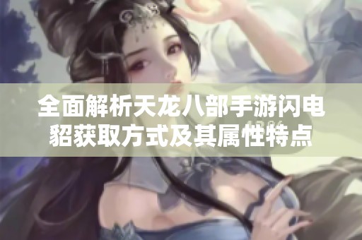 全面解析天龙八部手游闪电貂获取方式及其属性特点
