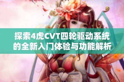探索4虎CVT四轮驱动系统的全新入门体验与功能解析