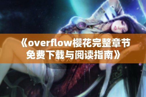 《overflow樱花完整章节免费下载与阅读指南》