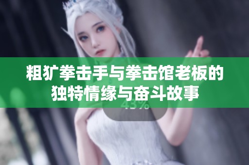 粗犷拳击手与拳击馆老板的独特情缘与奋斗故事