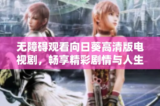 无障碍观看向日葵高清版电视剧，畅享精彩剧情与人生启示