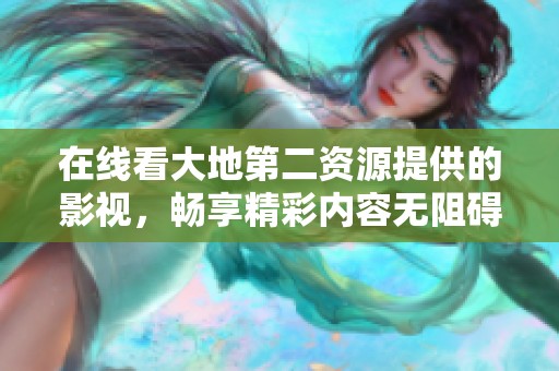 在线看大地第二资源提供的影视，畅享精彩内容无阻碍