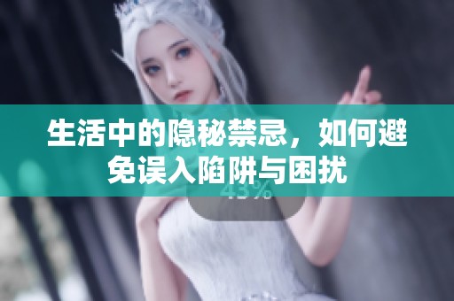 生活中的隐秘禁忌，如何避免误入陷阱与困扰