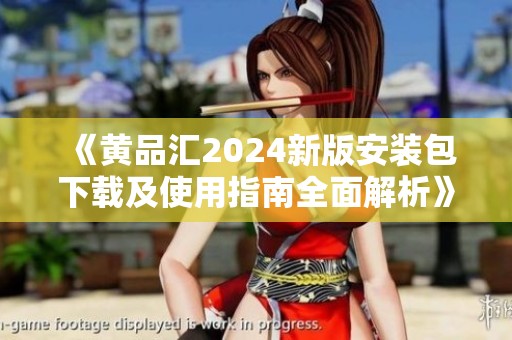 《黄品汇2024新版安装包下载及使用指南全面解析》