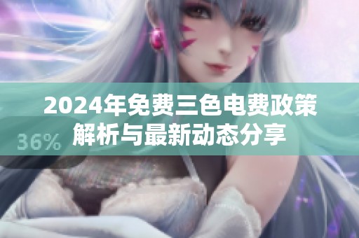 2024年免费三色电费政策解析与最新动态分享