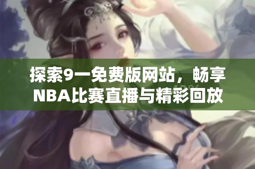 探索9一免费版网站，畅享NBA比赛直播与精彩回放
