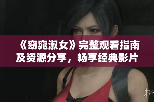 《窈窕淑女》完整观看指南及资源分享，畅享经典影片魅力
