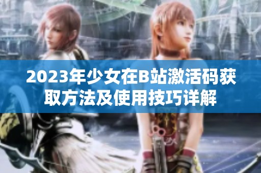 2023年少女在B站激活码获取方法及使用技巧详解