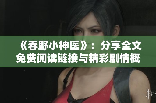 《春野小神医》：分享全文免费阅读链接与精彩剧情概述