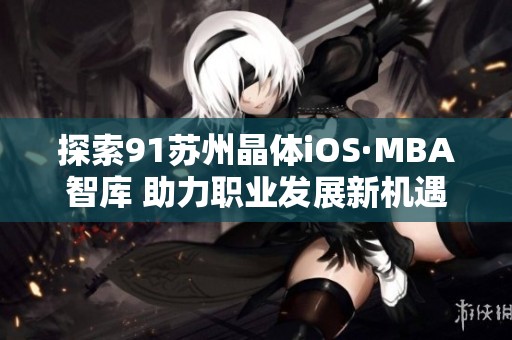 探索91苏州晶体iOS·MBA智库 助力职业发展新机遇