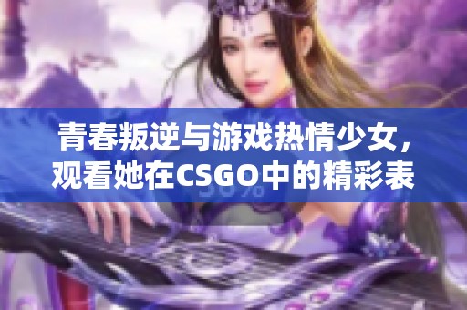 青春叛逆与游戏热情少女，观看她在CSGO中的精彩表演