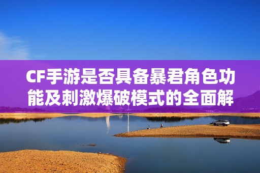 CF手游是否具备暴君角色功能及刺激爆破模式的全面解析