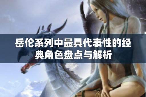 岳伦系列中最具代表性的经典角色盘点与解析