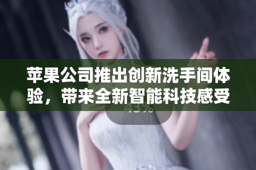 苹果公司推出创新洗手间体验，带来全新智能科技感受