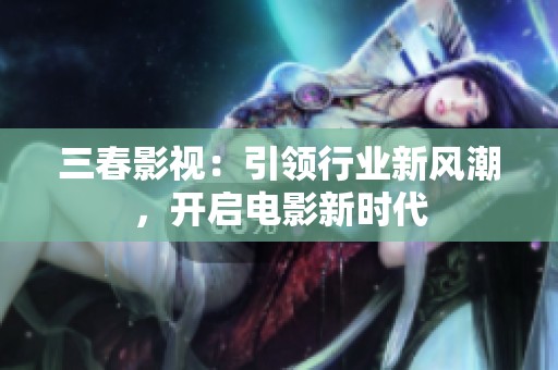 三春影视：引领行业新风潮，开启电影新时代