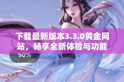 下载最新版本3.3.0黄金网站，畅享全新体验与功能