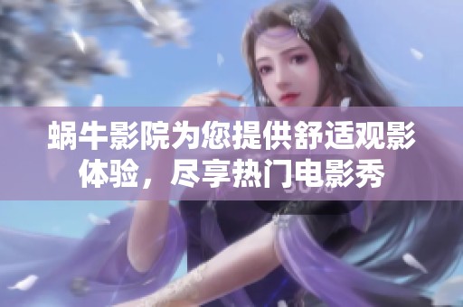 蜗牛影院为您提供舒适观影体验，尽享热门电影秀
