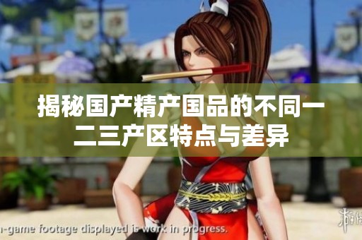 揭秘国产精产国品的不同一二三产区特点与差异