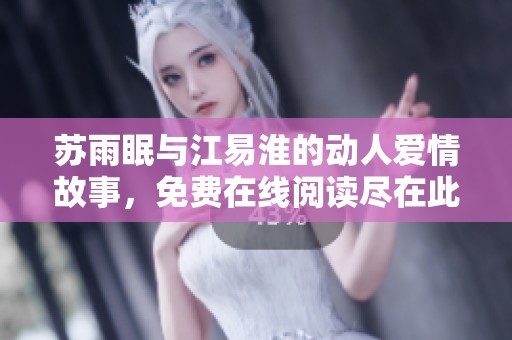 苏雨眠与江易淮的动人爱情故事，免费在线阅读尽在此处