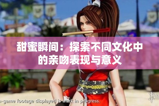 甜蜜瞬间：探索不同文化中的亲吻表现与意义